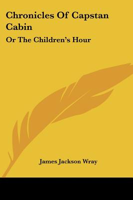 Chronicles Of Capstan Cabin: Or The Children's Hour - Wray, James Jackson