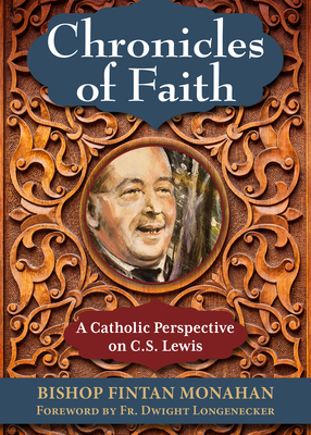 Chronicles of Faith: A Catholic Perspective on C. S. Lewis - Monahan, Fintan, Bishop, and Longenecker, Fr Dwight (Foreword by)