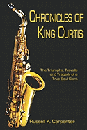 Chronicles of King Curtis: The Triumphs, Travails, and Tragedy of a True Soul Giant