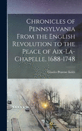 Chronicles of Pennsylvania From the English Revolution to the Peace of Aix-la-Chapelle, 1688-1748