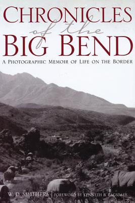 Chronicles of the Big Bend: A Photographic Memoir of Life on the Border - Smithers, W D, and Ragsdale, Kenneth Baxter (Foreword by)