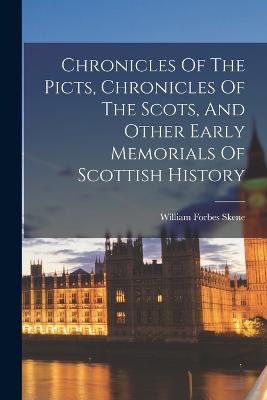 Chronicles Of The Picts, Chronicles Of The Scots, And Other Early Memorials Of Scottish History - Skene, William Forbes