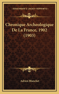 Chronique Archeologique de La France, 1902 (1903) - Blanchet, Adrien