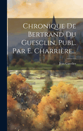 Chronique de Bertrand Du Guesclin, Publ. Par E. Charriere...