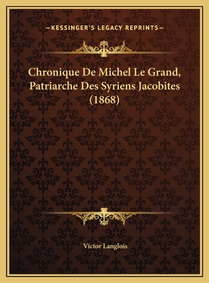 Chronique de Michel Le Grand, Patriarche Des Syriens Jacobites (1868) - Langlois, Victor (Translated by)