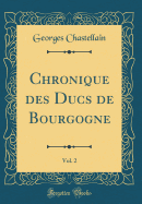 Chronique Des Ducs de Bourgogne, Vol. 2 (Classic Reprint)