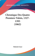 Chronique Des Quatre Premiers Valois, 1327-1393 (1862)