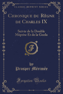 Chronique Du Rgne de Charles IX: Suivie de la Double Mprise Et de la Guzla (Classic Reprint)