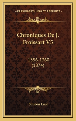 Chroniques de J. Froissart V5: 1356-1360 (1874) - Luce, Simeon (Editor)