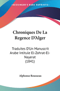 Chroniques De La Regence D'Alger: Traduites D'Un Manuscrit Arabe Intitule El-Zohrat-El-Nayerat (1841)