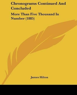 Chronograms Continued And Concluded: More Than Five Thousand In Number (1885) - Hilton, James