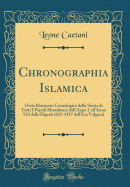 Chronographia Islamica: Ossia Riassunto Cronologico Della Storia Di Tutti I Popoli Musulmani Dall'anno 1 All'anno 922 Della Higrah (622-1517 Dell'ra Volgare) (Classic Reprint)