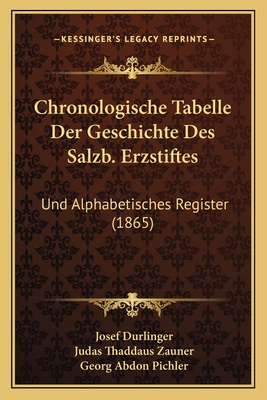 Chronologische Tabelle Der Geschichte Des Salzb. Erzstiftes: Und Alphabetisches Register (1865) - Durlinger, Josef, and Zauner, Judas Thaddaus, and Pichler, Georg Abdon