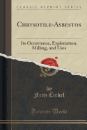 Chrysotile-Asbestos: Its Occurrence, Exploitation, Milling, and Uses (Classic Reprint)