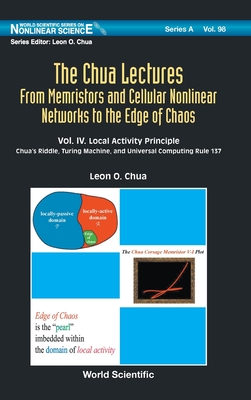 Chua Lectures, The: From Memristors and Cellular Nonlinear Networks to the Edge of Chaos - Volume IV. Local Activity Principle: Chua's Riddle, Turing Machine, and Universal Computing Rule 137 - Chua, Leon O