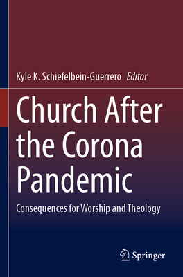 Church After the Corona Pandemic: Consequences for Worship and Theology - Schiefelbein-Guerrero, Kyle K. (Editor)