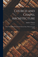 Church and Chapel Architecture: From The Earliest Period to The Present Time, With an Account of The
