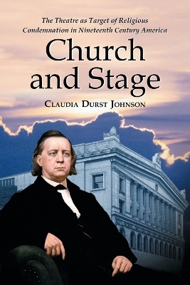Church and Stage: The Theatre as Target of Religious Condemnation in Nineteenth Century America - Johnson, Claudia Durst