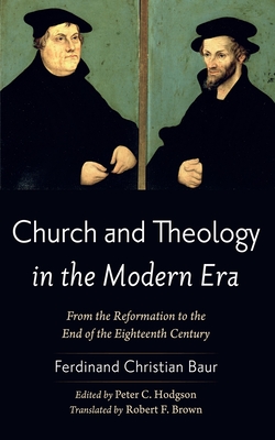 Church and Theology in the Modern Era: From the Reformation to the End of the Eighteenth Century - Baur, Ferdinand Christian, and Hodgson, Peter C (Editor), and Brown, Robert F (Translated by)