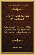 Church Architecture Considered: In Relation to the Mind of the Church Since and Before the Reformation, in Two Addresses (1843)