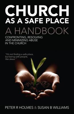 Church as a Safe Place: A Handbook - Confronting, Resolving and Minimizing Abuse in the Church - Holmes, Peter, and Williams, Susan B