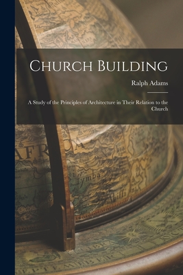 Church Building; a Study of the Principles of Architecture in Their Relation to the Church - Cram, Ralph Adams 1863-1942