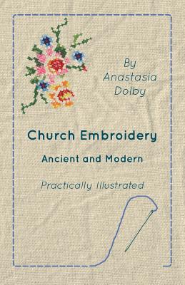 Church Embroidery - Ancient and Modern - Practically Illustrated - Dolby, Anastasia