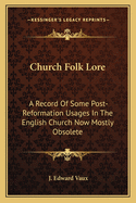 Church Folk Lore: A Record Of Some Post-Reformation Usages In The English Church Now Mostly Obsolete