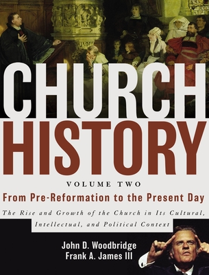 Church History, Volume Two: From Pre-Reformation to the Present Day: The Rise and Growth of the Church in Its Cultural, Intellectual, and Political Context - Woodbridge, John D, Professor, and James III, Frank A