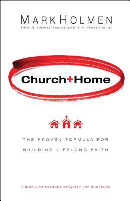Church+home: The Proven Formula for Building Lifelong Faith - Holmen, Mark, and Barna, George, Dr. (Foreword by)