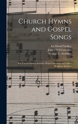 Church Hymns and Gospel Songs: for Use in Church Services, Prayer Meetings and Other Religious Services - Sankey, Ira David 1840-1908, and McGranahan, James 1840-1907, and Stebbins, George C (George Coles) 1 (Creator)