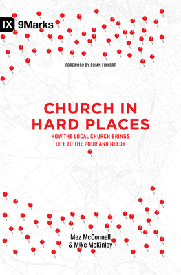 Church in Hard Places: How the Local Church Brings Life to the Poor and Needy - McConnell, Mez, and McKinley, Mike, and Fikkert, Brian, Dr. (Foreword by)