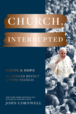 Church, Interrupted: Havoc & Hope: The Tender Revolt of Pope Francis - Cornwell, John