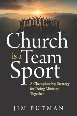 Church is a Team Sport: A Championship Strategy for Doing Ministry Together - Putman, Jim