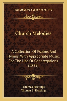 Church Melodies: A Collection Of Psalms And Hymns, With Appropriate Music, For The Use Of Congregations (1859) - Hastings, Thomas, and Hastings, Thomas S