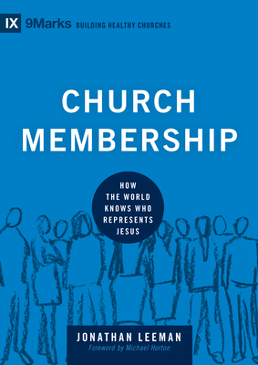Church Membership: How the World Knows Who Represents Jesus - Leeman, Jonathan, and Horton, Michael (Foreword by)