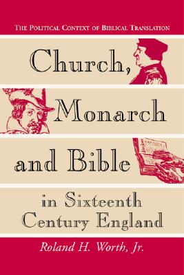 Church, Monarch and Bible in Sixteenth Century England: The Political Context of Biblical Translation - Worth, Roland H, Jr.