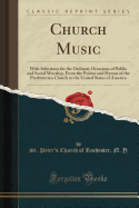 Church Music: With Selections for the Ordinary Occasions of Public and Social Worship, from the Psalms and Hymns of the Presbyterian Church in the United States of America (Classic Reprint)