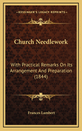 Church Needlework: With Practical Remarks on Its Arrangement and Preparation (1844)