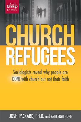 Church Refugees: Sociologists Reveal Why People Are Done with Church But Not Their Faith - Packard, Josh, PH.D, and Hope, Ashleigh