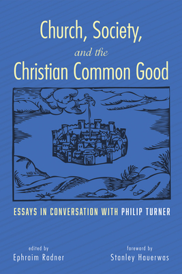 Church, Society, and the Christian Common Good: Essays in Conversation with Philip Turner - Radner, Ephraim (Editor), and Hauerwas, Stanley, Dr. (Foreword by), and Turner, Philip (Afterword by)