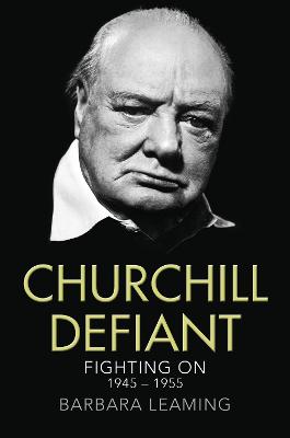 Churchill Defiant: Fighting on 1945-1955 - Leaming, Barbara