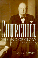 Churchill, the End of Glory: A Political Biography