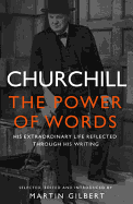 Churchill: The Power of Words - Churchill, Winston S., and Gilbert, Martin, Dr. (Editor)