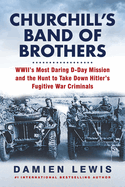 Churchill's Band of Brothers: Wwii's Most Daring D-Day Mission and the Hunt to Take Down Hitler's Fugitive War Criminals