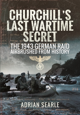 Churchill's Last Wartime Secret: The 1943 German Raid Airbrushed from History - Searle, Adrian