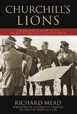 Churchill's Lions: A Biographical Guide to the Key British Generals of World War II - Mead, Richard