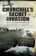 Churchill's Secret Invasion: Britain's First Large Scale Combined Operations Offensive 1942
