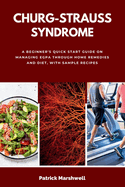 Churg-Strauss Syndrome: A Beginner's Quick Start Guide on Managing EGPA through Home Remedies and Diet, with Sample Recipes