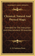 Chymical, Natural and Physical Magic: Intended for the Instruction and Entertainment of Juveniles